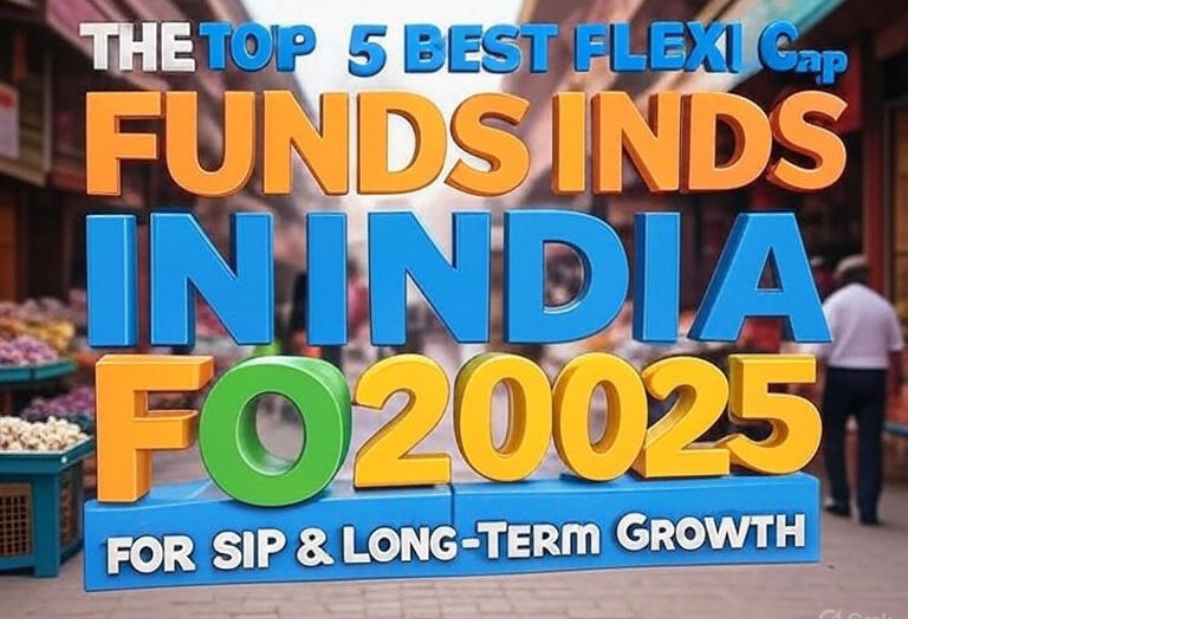 Top 5 Best Flexi Cap Funds in India 2025 for SIP & Long-Term Growth :